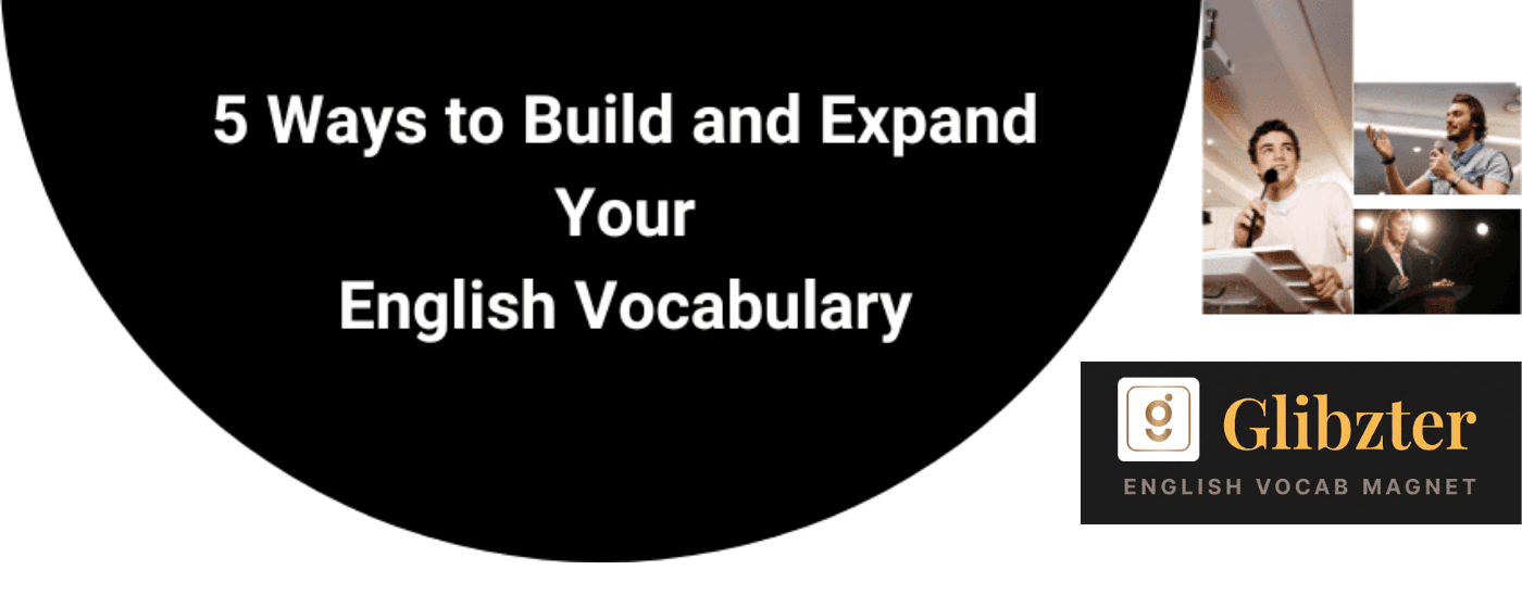 5 ways you can build, expand and contextually master your English Vocabulary 